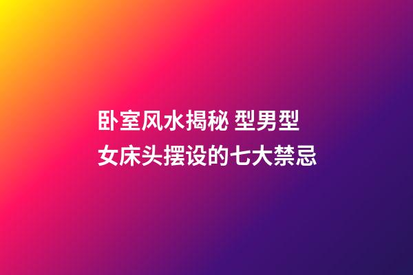 卧室风水揭秘 型男型女床头摆设的七大禁忌